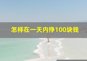 怎样在一天内挣100块钱