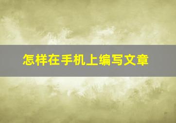 怎样在手机上编写文章