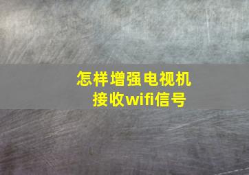 怎样增强电视机接收wifi信号