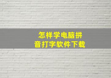 怎样学电脑拼音打字软件下载