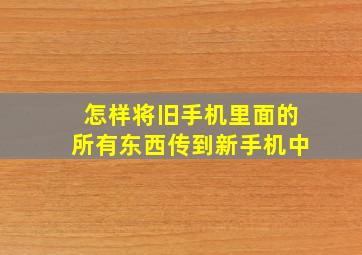 怎样将旧手机里面的所有东西传到新手机中