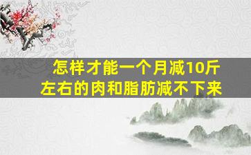 怎样才能一个月减10斤左右的肉和脂肪减不下来