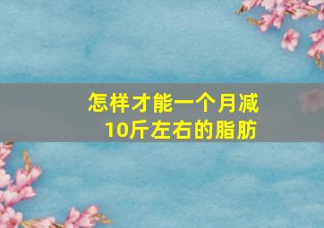 怎样才能一个月减10斤左右的脂肪