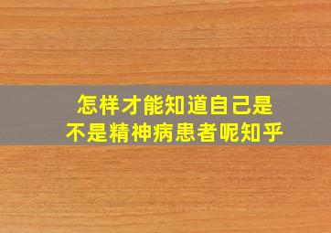 怎样才能知道自己是不是精神病患者呢知乎