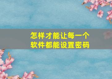 怎样才能让每一个软件都能设置密码