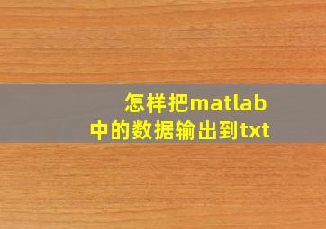 怎样把matlab中的数据输出到txt