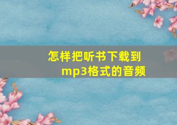 怎样把听书下载到mp3格式的音频