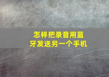 怎样把录音用蓝牙发送另一个手机