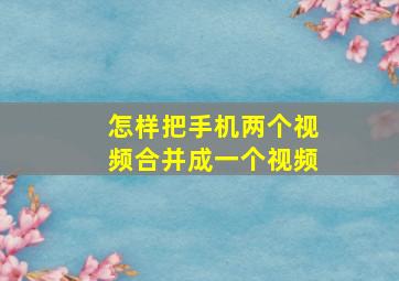 怎样把手机两个视频合并成一个视频