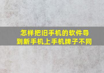 怎样把旧手机的软件导到新手机上手机牌子不同