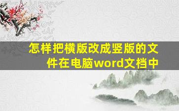 怎样把横版改成竖版的文件在电脑word文档中