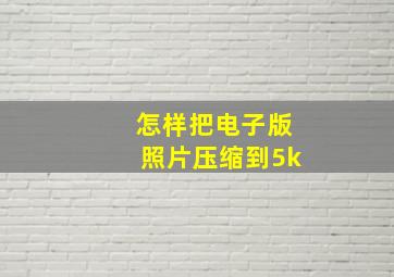 怎样把电子版照片压缩到5k