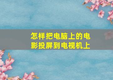 怎样把电脑上的电影投屏到电视机上