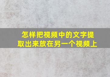 怎样把视频中的文字提取岀来放在另一个视频上