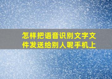 怎样把语音识别文字文件发送给别人呢手机上