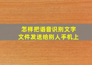 怎样把语音识别文字文件发送给别人手机上