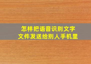 怎样把语音识别文字文件发送给别人手机里