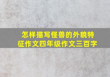 怎样描写怪兽的外貌特征作文四年级作文三百字