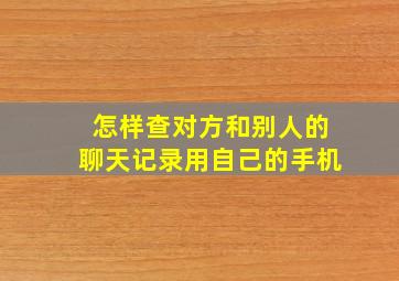 怎样查对方和别人的聊天记录用自己的手机