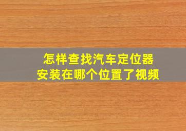 怎样查找汽车定位器安装在哪个位置了视频