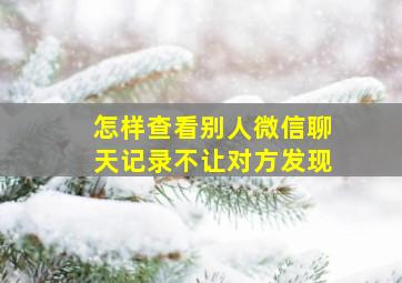 怎样查看别人微信聊天记录不让对方发现