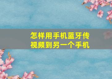 怎样用手机蓝牙传视频到另一个手机