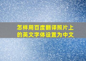 怎样用百度翻译照片上的英文字体设置为中文