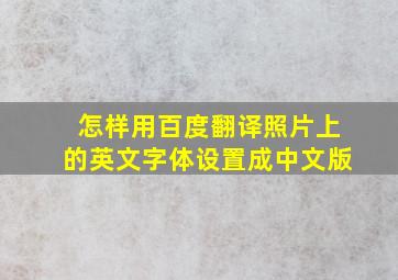 怎样用百度翻译照片上的英文字体设置成中文版