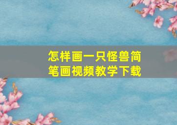 怎样画一只怪兽简笔画视频教学下载