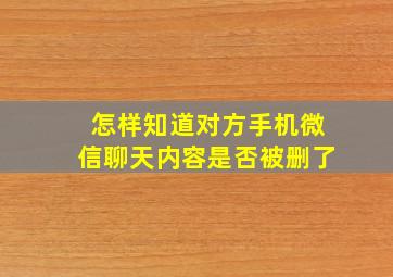 怎样知道对方手机微信聊天内容是否被删了