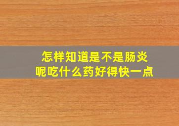 怎样知道是不是肠炎呢吃什么药好得快一点