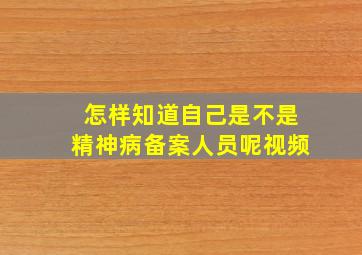 怎样知道自己是不是精神病备案人员呢视频