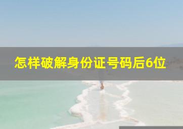 怎样破解身份证号码后6位