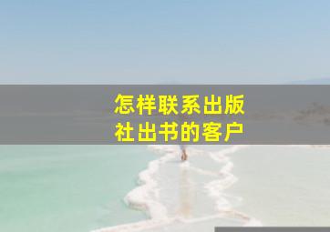 怎样联系出版社出书的客户