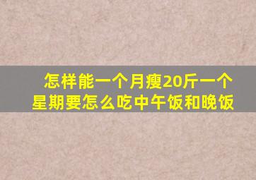 怎样能一个月瘦20斤一个星期要怎么吃中午饭和晚饭