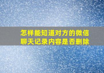 怎样能知道对方的微信聊天记录内容是否删除