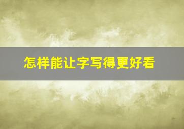 怎样能让字写得更好看