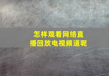 怎样观看网络直播回放电视频道呢