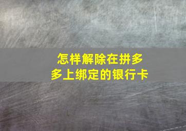 怎样解除在拼多多上绑定的银行卡