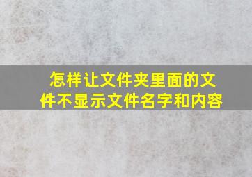 怎样让文件夹里面的文件不显示文件名字和内容