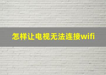 怎样让电视无法连接wifi