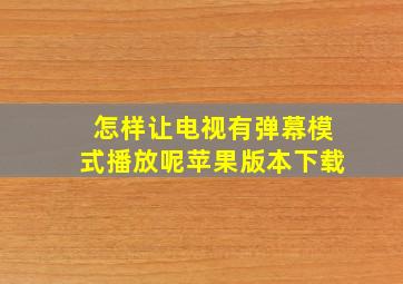 怎样让电视有弹幕模式播放呢苹果版本下载