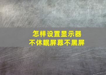 怎样设置显示器不休眠屏幕不黑屏