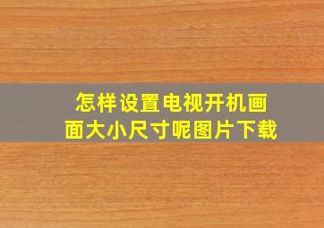 怎样设置电视开机画面大小尺寸呢图片下载