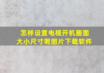 怎样设置电视开机画面大小尺寸呢图片下载软件