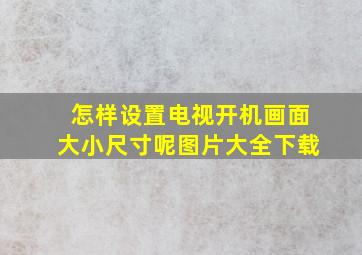 怎样设置电视开机画面大小尺寸呢图片大全下载