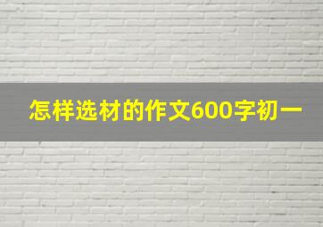 怎样选材的作文600字初一