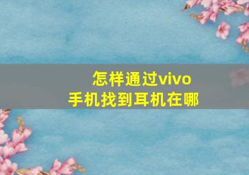 怎样通过vivo手机找到耳机在哪