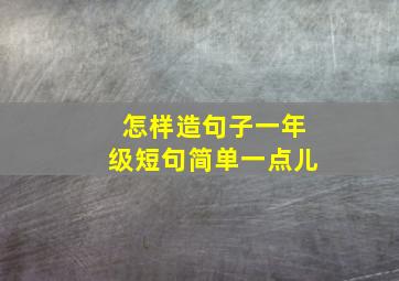 怎样造句子一年级短句简单一点儿