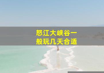 怒江大峡谷一般玩几天合适